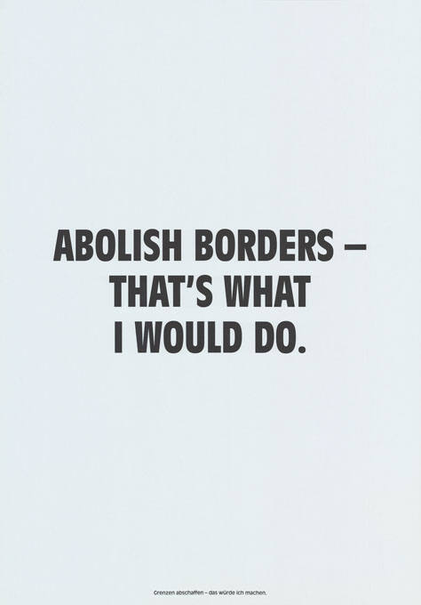 Abolish borders – That’s what I would do.