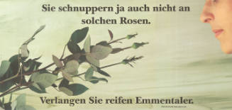 Sie schnuppern ja auch nicht an solchen Rosen. Verlangen Sie reifen Emmentaler.