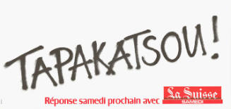 Tapakatsou! Réponse samedi prochain avec, La Suisse