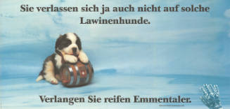 Sie verlassen sich ja auch nicht auf solche Lawinenhunde. Verlangen Sie reifen Emmentaler.