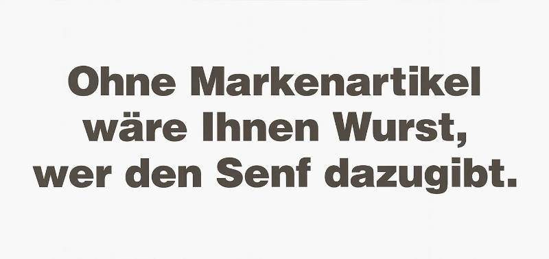 Ohne Markenartikel wäre Ihnen Wurst, wer den Senf dazugibt.