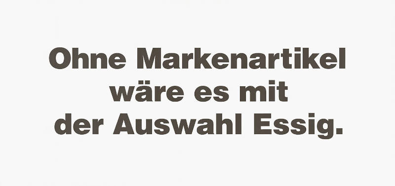 Ohne Markenartikel wäre es mit der Auswahl Essig.